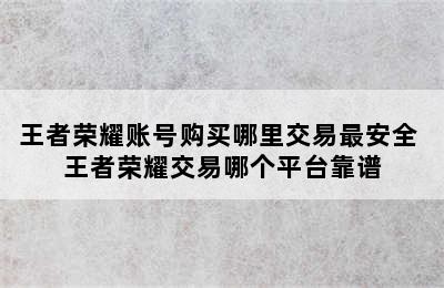 王者荣耀账号购买哪里交易最安全 王者荣耀交易哪个平台靠谱